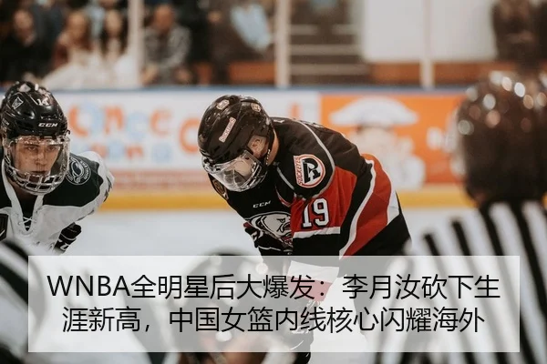 WNBA全明星后大爆发：李月汝砍下生涯新高，中国女篮内线核心闪耀海外